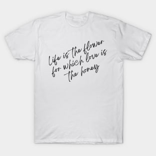 Life is the flower for which love is the honey T-Shirt